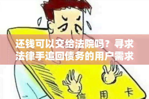 还钱可以交给法院吗？寻求法律手追回债务的用户需求