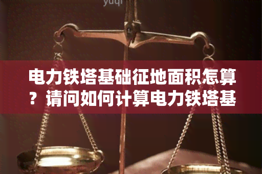 电力铁塔基础征地面积怎算？请问如何计算电力铁塔基础征地面积？