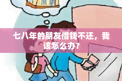 七八年的朋友借钱不还，我该怎么办？