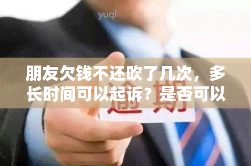 朋友欠钱不还吹了几次，多长时间可以起诉？是否可以报警？