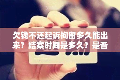 欠钱不还起诉拘留多久能出来？结案时间是多久？是否能放人？