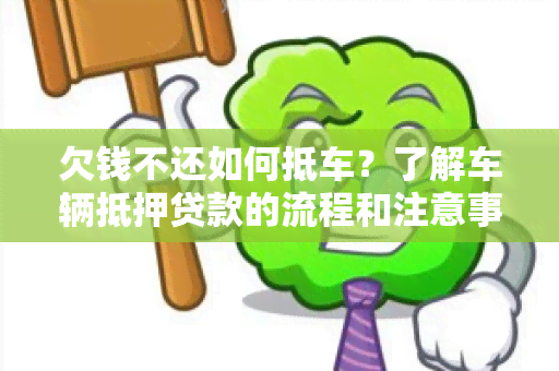 欠钱不还如何抵车？了解车辆抵押贷款的流程和注意事