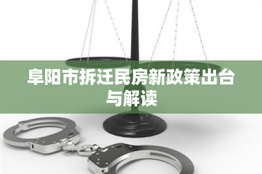 阜阳市拆迁民房新政策出台与解读