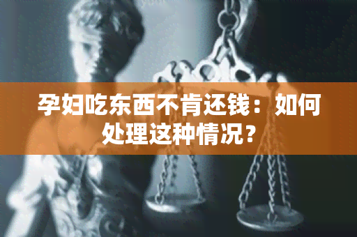 孕妇吃东西不肯还钱：如何处理这种情况？