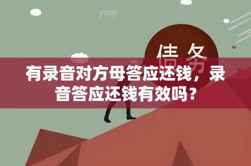 有录音对方母答应还钱，录音答应还钱有效吗？