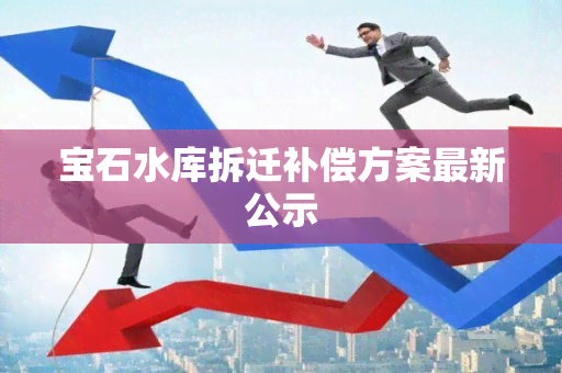 宝石水库拆迁补偿方案最新公示