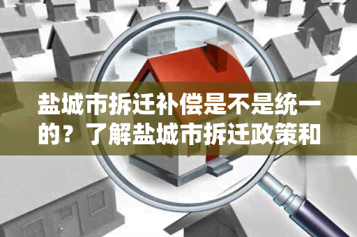 盐城市拆迁补偿是不是统一的？了解盐城市拆迁政策和实情况