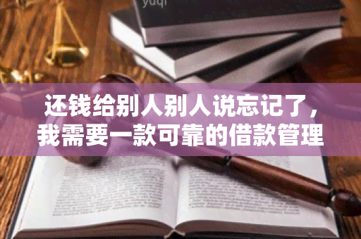 还钱给别人别人说忘记了，我需要一款可靠的借款管理软件，帮助我及时提醒还款日期并记录借款详情