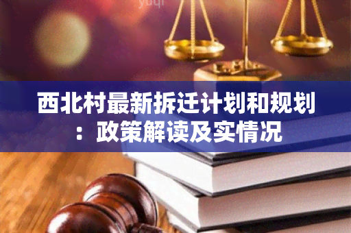 西北村最新拆迁计划和规划：政策解读及实情况