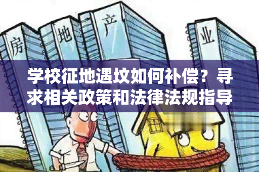 学校征地遇坟如何补偿？寻求相关政策和法律法规指导