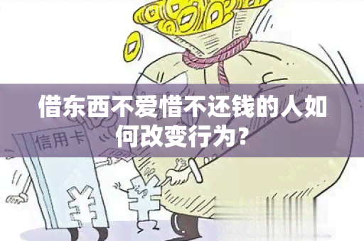 借东西不爱惜不还钱的人如何改变行为？