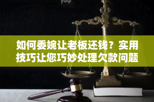 如何委婉让老板还钱？实用技巧让您巧妙处理欠款问题