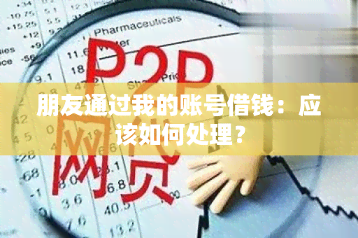 朋友通过我的账号借钱：应该如何处理？