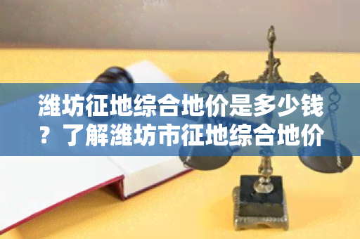 潍坊征地综合地价是多少钱？了解潍坊市征地综合地价的相关知识