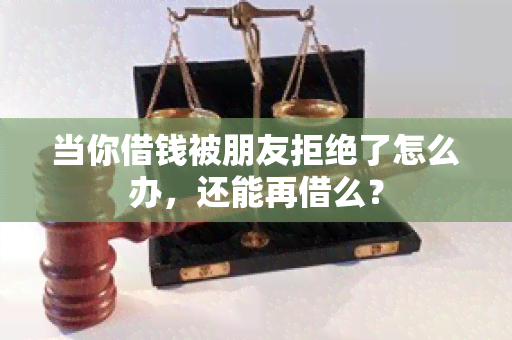 当你借钱被朋友拒绝了怎么办，还能再借么？