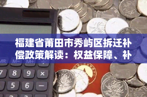 福建省莆田市秀屿区拆迁补偿政策解读：权益保障、补偿标准和流程详解