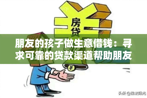 朋友的孩子做生意借钱：寻求可靠的贷款渠道帮助朋友的孩子发展生意