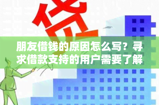 朋友借钱的原因怎么写？寻求借款支持的用户需要了解朋友借钱的原因，以便更好地理解并提供必要的帮助。