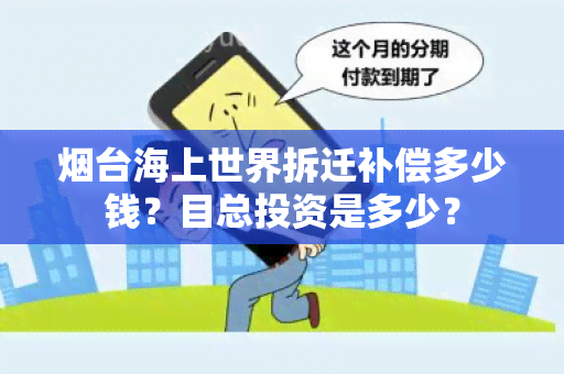 台海上世界拆迁补偿多少钱？目总投资是多少？