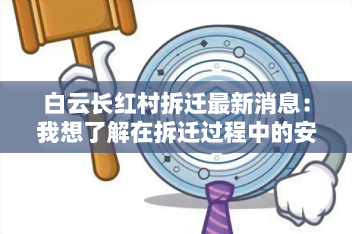 白云长红村拆迁最新消息：我想了解在拆迁过程中的安置政策和进展情况