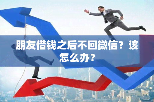 朋友借钱之后不回微信？该怎么办？