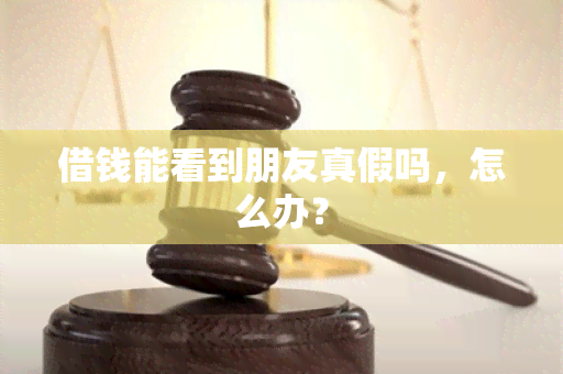 借钱能看到朋友真假吗，怎么办？