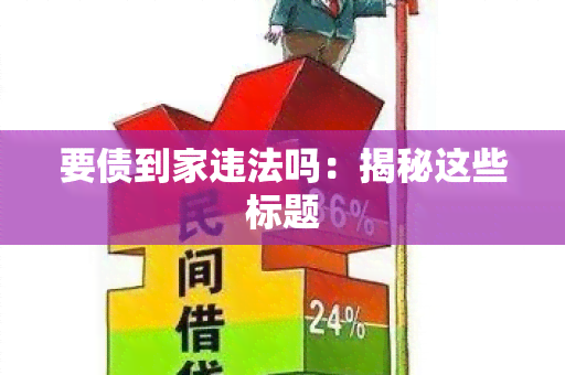 要债到家违法吗：揭秘这些标题