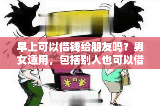 早上可以借钱给朋友吗？男女适用，包括别人也可以借吗？