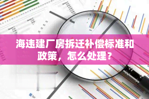 海违建厂房拆迁补偿标准和政策，怎么处理？