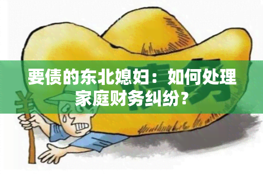 要债的东北媳妇：如何处理家庭财务纠纷？