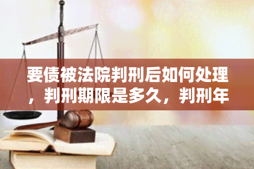 要债被法院判刑后如何处理，判刑期限是多久，判刑年限是多少