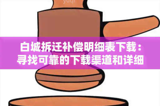 白城拆迁补偿明细表下载：寻找可靠的下载渠道和详细信息