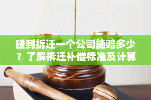 碰到拆迁一个公司能赔多少？了解拆迁补偿标准及计算方法！