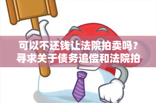 可以不还钱让法院拍卖吗？寻求关于债务追偿和法院拍卖的相关信息