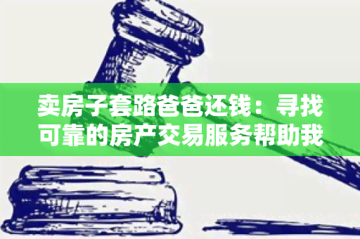 卖房子套路爸爸还钱：寻找可靠的房产交易服务帮助我解决资金问题