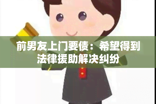 前男友上门要债：希望得到法律援助解决纠纷