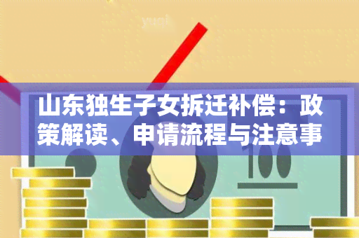 山东独生子女拆迁补偿：政策解读、申请流程与注意事