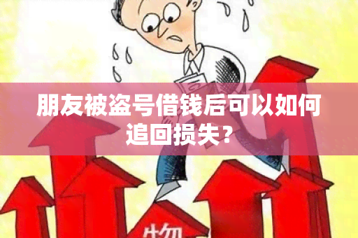 朋友被盗号借钱后可以如何追回损失？