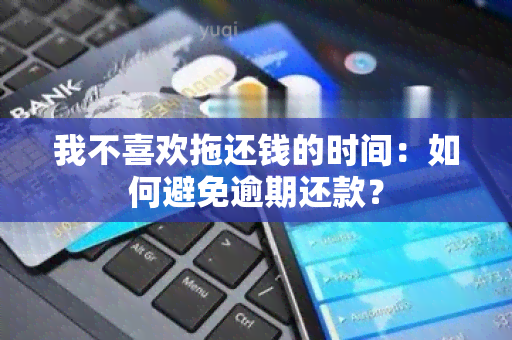 我不喜欢拖还钱的时间：如何避免逾期还款？