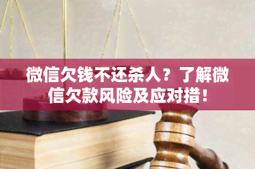 微信欠钱不还杀人？了解微信欠款风险及应对措！