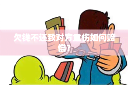 欠钱不还致对方重伤如何赔偿？