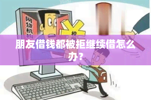 朋友借钱都被拒继续借怎么办？