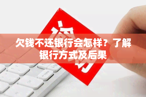 欠钱不还银行会怎样？了解银行方式及后果