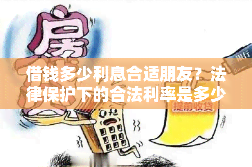 借钱多少利息合适朋友？法律保护下的合法利率是多少？