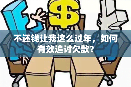 不还钱让我这么过年，如何有效追讨欠款？