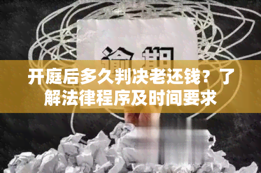 开庭后多久判决老还钱？了解法律程序及时间要求