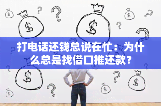 打电话还钱总说在忙：为什么总是找借口推还款？