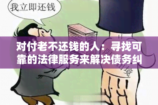 对付老不还钱的人：寻找可靠的法律服务来解决债务纠纷问题