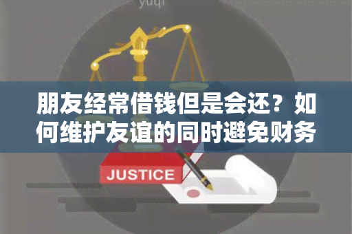 朋友经常借钱但是会还？如何维护友谊的同时避免财务纠纷？