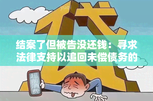 结案了但被告没还钱：寻求法律支持以追回未偿债务的用户需求